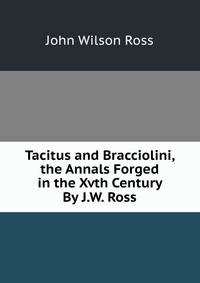 Tacitus and Bracciolini, the Annals Forged in the Xvth Century By J.W. Ross.