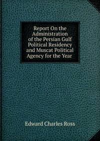 Report On the Administration of the Persian Gulf Political Residency and Muscat Political Agency for the Year .