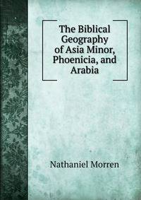 The Biblical Geography of Asia Minor, Phoenicia, and Arabia