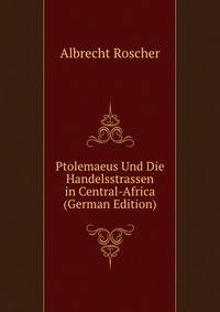 Ptolemaeus Und Die Handelsstrassen in Central-Africa (German Edition)