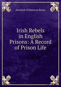 Irish Rebels in English Prisons: A Record of Prison Life