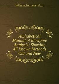 Alphabetical Manual of Blowpipe Analysis: Showing All Known Methods Old and New