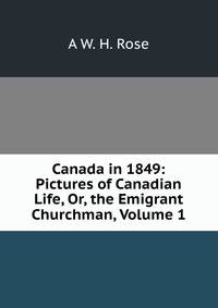 Canada in 1849: Pictures of Canadian Life, Or, the Emigrant Churchman, Volume 1