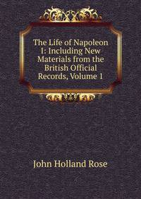 The Life of Napoleon I: Including New Materials from the British Official Records, Volume 1