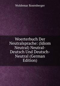 Woerterbuch Der Neutralsprache: (Idiom Neutral) Neutral-Deutsch Und Deutsch-Neutral (German Edition)
