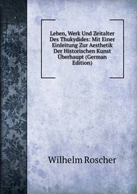 Leben, Werk Und Zeitalter Des Thukydides: Mit Einer Einleitung Zur Aesthetik Der Historischen Kunst Uberhaupt (German Edition)