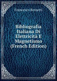 Bibliografia Italiana Di Elettricita E Magnetismo (French Edition)