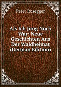 Als Ich Jung Noch War: Neue Geschichten Aus Der Waldheimat (German Edition)