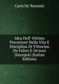 Idea Dell' Ottimo Precettore Nella Vita E Disciplina Di Vittorino De Faltre E De'suoi Discepoli (Italian Edition)