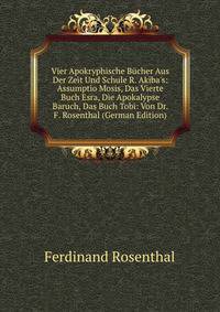 Vier Apokryphische B?cher Aus Der Zeit Und Schule R. Akiba's: Assumptio Mosis, Das Vierte Buch Esra, Die Apokalypse Baruch, Das Buch Tobi: Von Dr. F. Rosenthal (German Edition)