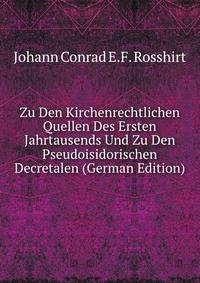 Zu Den Kirchenrechtlichen Quellen Des Ersten Jahrtausends Und Zu Den Pseudoisidorischen Decretalen (German Edition)