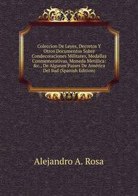 Coleccion De Leyes, Decretos Y Otros Documentos Sobre Condecoraciones Militares, Medallas Conmemorativas, Moneda Met?lica: &amp;c., De Algunos Pa?ses De Am?rica Del Sud (Spanish Edition)