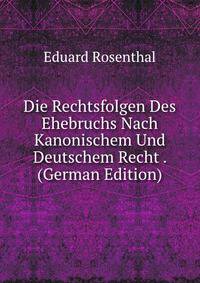 Die Rechtsfolgen Des Ehebruchs Nach Kanonischem Und Deutschem Recht . (German Edition)