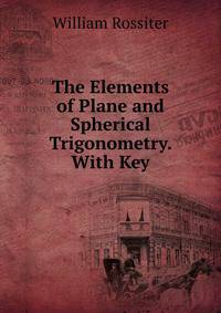 The Elements of Plane and Spherical Trigonometry. With Key