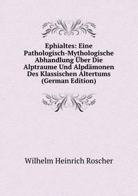 Ephialtes: Eine Pathologisch-Mythologische Abhandlung Uber Die Alptraume Und Alpdamonen Des Klassischen Altertums (German Edition)