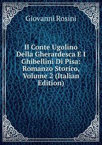 Il Conte Ugolino Della Gherardesca E I Ghibellini Di Pisa: Romanzo Storico, Volume 2 (Italian Edition)