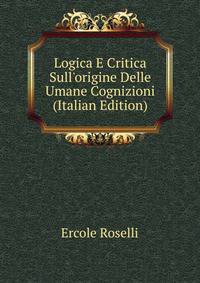 Logica E Critica Sull'origine Delle Umane Cognizioni (Italian Edition)