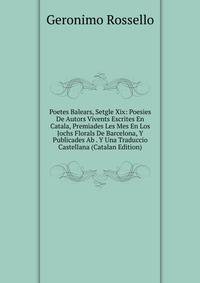 Poetes Balears, Setgle Xix: Poesies De Autors Vivents Escrites En Catala, Premiades Les Mes En Los Jochs Florals De Barcelona, Y Publicades Ab . Y Una Traduccio Castellana (Catalan Edition)