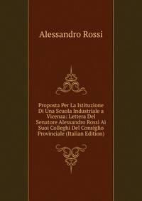 Proposta Per La Istituzione Di Una Scuola Industriale a Vicenza: Lettera Del Senatore Alessandro Rossi Ai Suoi Colleghi Del Consiglio Provinciale (Italian Edition)