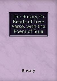 The Rosary, Or Beads of Love Verse. with the Poem of Sula