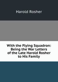 With the Flying Squadron: Being the War Letters of the Late Harold Rosher to His Family