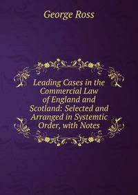 Leading Cases in the Commercial Law of England and Scotland: Selected and Arranged in Systemtic Order, with Notes