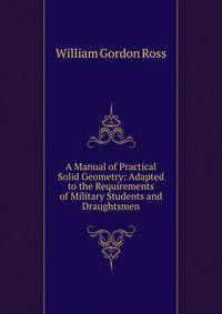 A Manual of Practical Solid Geometry: Adapted to the Requirements of Military Students and Draughtsmen