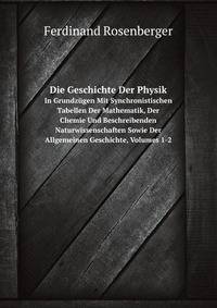 Die Geschichte Der Physik in Grundzugen Mit Synchronistischen Tabellen Der Mathematik, Der Chemie Und Beschreibenden Naturwissenschaften Sowie Der Allgemeinen Geschichte, Volumes 1-2 (German Edition)