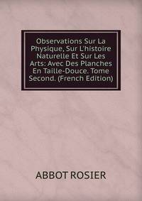 Observations Sur La Physique, Sur L'histoire Naturelle Et Sur Les Arts: Avec Des Planches En Taille-Douce. Tome Second. (French Edition)