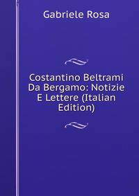 Costantino Beltrami Da Bergamo: Notizie E Lettere (Italian Edition)