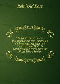 The Lord'S Prayer in Five Hundred Languages: Comprising the Leading Languages and Their Principal Dialects Throughout the World, with the Places Where Spoken