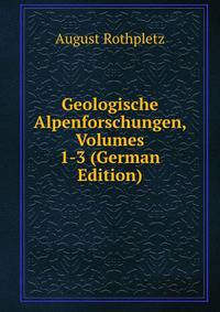 Geologische Alpenforschungen, Volumes 1-3 (German Edition)