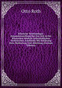 Klinische Terminologie: Zusammenstellung Der Zur Zeit in Der Klinischen Medizin Gebrauchlichen Technischen Ausdrucke Mit Erklarung Ihrer Bedeutung Und Ableitung (German Edition)