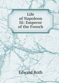 Life of Napoleon Iii: Emperor of the French