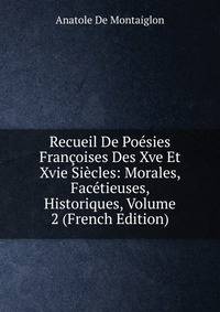 Recueil De Poesies Francoises Des Xve Et Xvie Siecles: Morales, Facetieuses, Historiques, Volume 2 (French Edition)