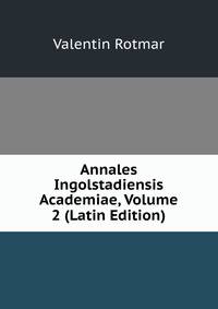 Annales Ingolstadiensis Academiae, Volume 2 (Latin Edition)