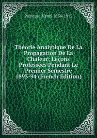 Theorie Analytique De La Propagation De La Chaleur; Lecons Professees Pendant Le Premier Semestre 1893-94 (French Edition)