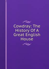 Cowdray: The History Of A Great English House