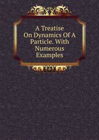 A Treatise On Dynamics Of A Particle. With Numerous Examples