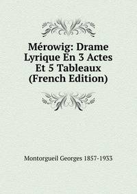 Merowig: Drame Lyrique En 3 Actes Et 5 Tableaux (French Edition)