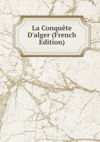 La Conqu?te D'alger (French Edition)