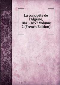 La conqu?te de l'Alg?rie, 1841-1857 Volume 2 (French Edition)