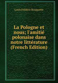 La Pologne et nous; l'amiti? polonaise dans notre litt?rature (French Edition)