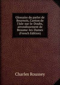 Glossaire du parler de Bournois, Canton de l'Isle-sur-le-Doubs, arrondissement de Beaume-les-Dames (French Edition)