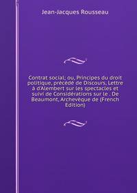 Contrat social; ou, Principes du droit politique, pr?c?d? de Discours, Lettre ? d'Alembert sur les spectacles et suivi de Consid?rations sur le . De Beaumont, Archev?que de (French Edition)