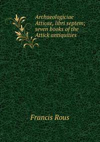Archaeologiciae Atticae, libri septem; seven books of the Attick antiquities