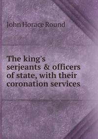 The king's serjeants &amp; officers of state, with their coronation services