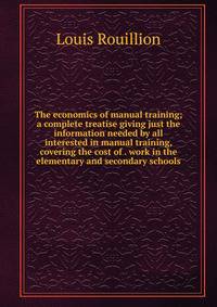 The economics of manual training; a complete treatise giving just the information needed by all interested in manual training, covering the cost of . work in the elementary and secondary schools