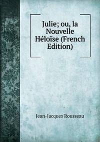 Julie; ou, la Nouvelle Heloise (French Edition)
