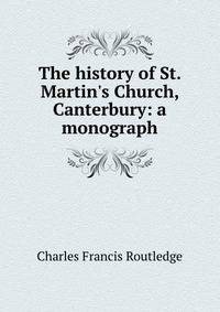 The history of St. Martin's Church, Canterbury: a monograph